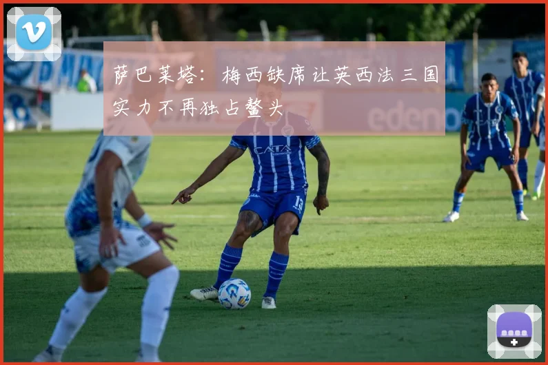 萨巴莱塔：梅西缺席让英西法三国实力不再独占鳌头