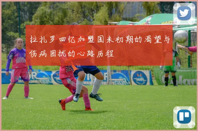 拉扎罗回忆加盟国米初期的渴望与伤病困扰的心路历程