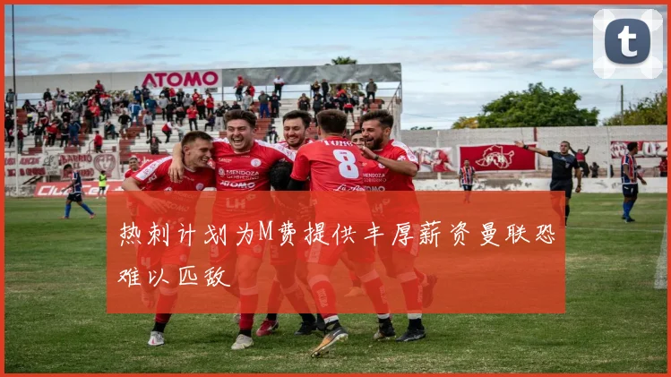 热刺计划为M费提供丰厚薪资曼联恐难以匹敌