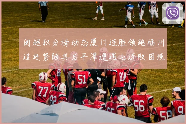 闽超积分榜动态厦门连胜领跑福州追赶紧随其后平潭遭遇七连败困境