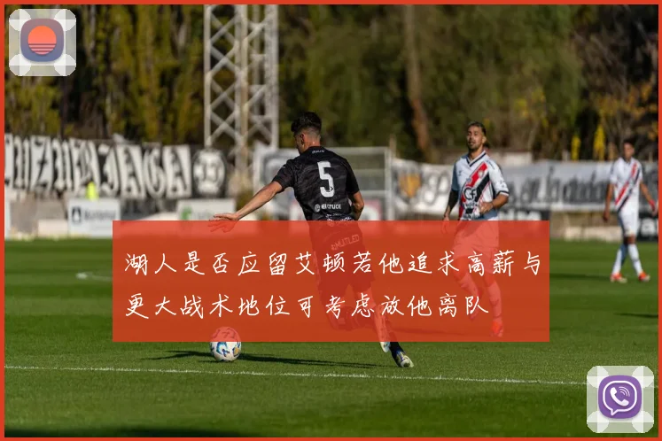 湖人是否应留艾顿若他追求高薪与更大战术地位可考虑放他离队