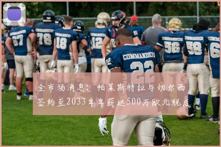 全市场消息：帕莱斯特拉与切尔西签约至2033年年薪达500万欧元税后