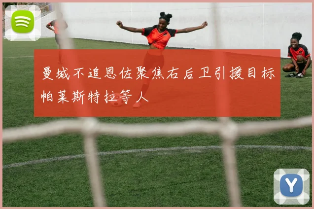 曼城不追恩佐聚焦右后卫引援目标帕莱斯特拉等人