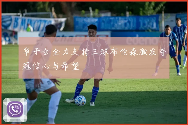 华子会全力支持三球布伦森激发夺冠信心与希望