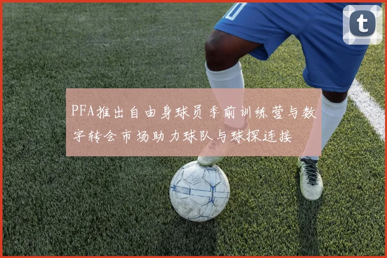 PFA推出自由身球员季前训练营与数字转会市场助力球队与球探连接